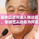 赵本山近况进入热议区，老牌艺人动态为何总能激起大众记忆