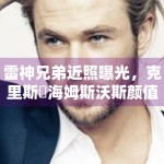 雷神兄弟近照曝光，克里斯・海姆斯沃斯颜值依旧能打