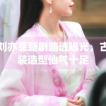 刘亦菲新剧路透曝光，古装造型仙气十足