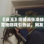 《逐玉》田曦薇张凌赫雪地吻戏引热议，网友：甜度超标！