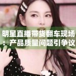 明星直播带货翻车现场：产品质量问题引争议
