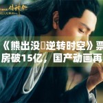 《熊出没・逆转时空》票房破15亿，国产动画再创辉煌