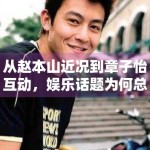 从赵本山近况到章子怡互动，娱乐话题为何总在怀旧与轻松之间切换