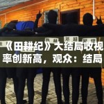 《田耕纪》大结局收视率创新高，观众：结局仓促但值得追
