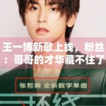 王一博新歌上线，粉丝：哥哥的才华藏不住了