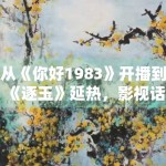 从《你好1983》开播到《逐玉》延热，影视话题为什么更适合做长尾内容