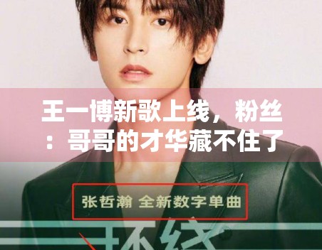 王一博新歌上线,粉丝:哥哥的才华藏不住了 王一博新歌上线,粉丝:哥哥的才华藏不住了