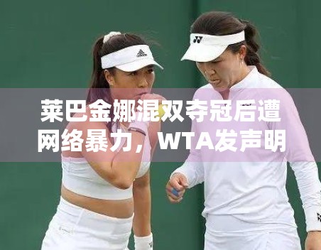 莱巴金娜混双夺冠后遭网络暴力，WTA发声明强烈谴责