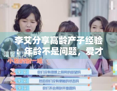 李艾分享高龄产子经验：年龄不是问题，爱才是关键