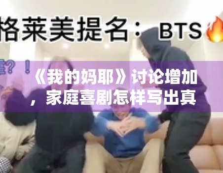 《我的妈耶》讨论增加，家庭喜剧怎样写出真实而不悬浮的情绪